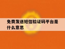 免费发送短信验证码平台是什么意思