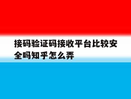 接码验证码接收平台比较安全吗知乎怎么弄