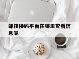 关于邮箱接码平台在哪里查看信息呢的信息