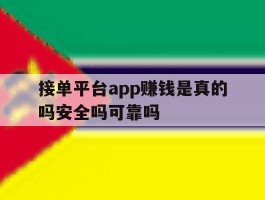 包含接单平台app赚钱是真的吗安全吗可靠吗的词条