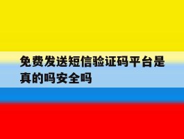 关于免费发送短信验证码平台是真的吗安全吗的信息