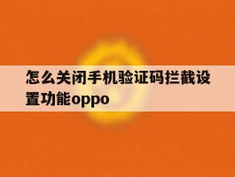 怎么关闭手机验证码拦截设置功能oppo