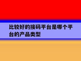 比较好的接码平台是哪个平台的产品类型的简单介绍