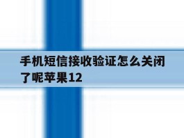 手机短信接收验证怎么关闭了呢苹果12的简单介绍