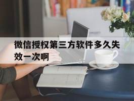 微信授权第三方软件多久失效一次啊