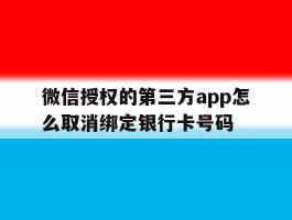 关于微信授权的第三方app怎么取消绑定银行卡号码的信息
