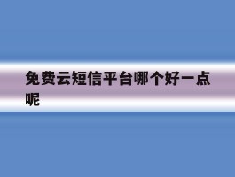 免费云短信平台哪个好一点呢