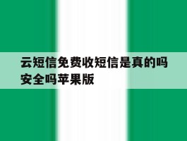 云短信免费收短信是真的吗安全吗苹果版的简单介绍