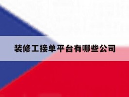 装修工接单平台有哪些公司