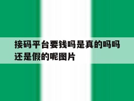 关于接码平台要钱吗是真的吗吗还是假的呢图片的信息