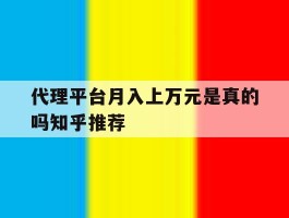 代理平台月入上万元是真的吗知乎推荐的简单介绍