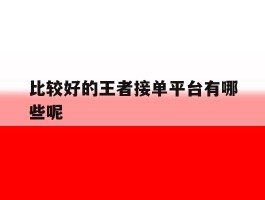 比较好的王者接单平台有哪些呢