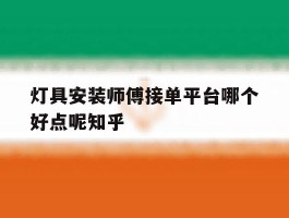 包含灯具安装师傅接单平台哪个好点呢知乎的词条