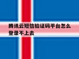 腾讯云短信验证码平台怎么登录不上去