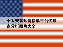 十大安装师傅接单平台优缺点分析图片大全