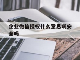 企业微信授权什么意思啊安全吗
