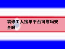 装修工人接单平台可靠吗安全吗