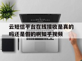 云短信平台在线接收是真的吗还是假的啊知乎视频的简单介绍