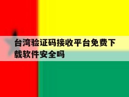台湾验证码接收平台免费下载软件安全吗的简单介绍