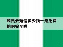 包含腾讯云短信多少钱一条免费的啊安全吗的词条