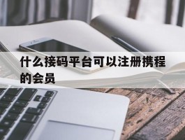 什么接码平台可以注册携程的会员