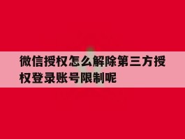 微信授权怎么解除第三方授权登录账号限制呢