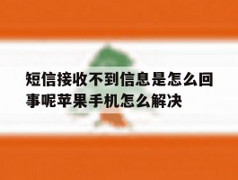 关于短信接收不到信息是怎么回事呢苹果手机怎么解决的信息