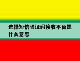 选择短信验证码接收平台是什么意思
