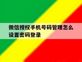 微信授权手机号码管理怎么设置密码登录