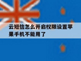 关于云短信怎么开启权限设置苹果手机不能用了的信息