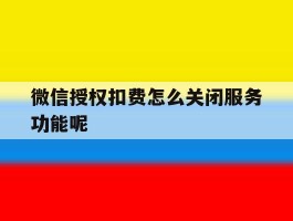微信授权扣费怎么关闭服务功能呢