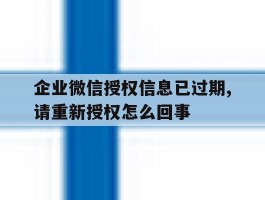 包含企业微信授权信息已过期,请重新授权怎么回事的词条