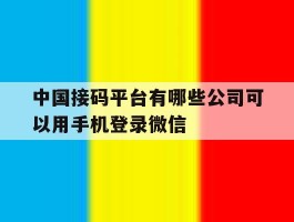 中国接码平台有哪些公司可以用手机登录微信的简单介绍