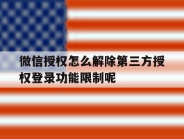微信授权怎么解除第三方授权登录功能限制呢