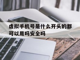 虚拟手机号是什么开头的都可以用吗安全吗的简单介绍