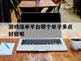 游戏接单平台哪个单子多点好做呢