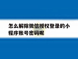 怎么解除微信授权登录的小程序账号密码呢