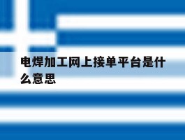 电焊加工网上接单平台是什么意思