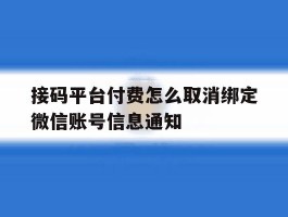 接码平台付费怎么取消绑定微信账号信息通知的简单介绍