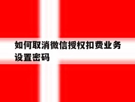 如何取消微信授权扣费业务设置密码