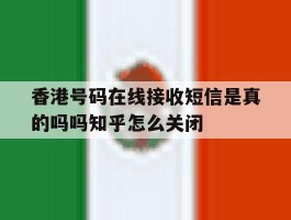 关于香港号码在线接收短信是真的吗吗知乎怎么关闭的信息