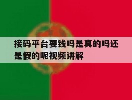 包含接码平台要钱吗是真的吗还是假的呢视频讲解的词条