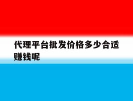 代理平台批发价格多少合适赚钱呢