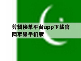 剪辑接单平台app下载官网苹果手机版的简单介绍
