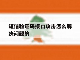 短信验证码接口攻击怎么解决问题的的简单介绍