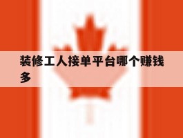 装修工人接单平台哪个赚钱多