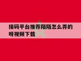 接码平台推荐陌陌怎么弄的呀视频下载