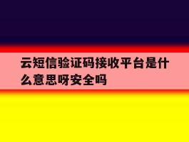 云短信验证码接收平台是什么意思呀安全吗的简单介绍
