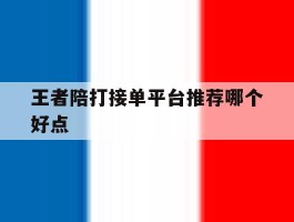 王者陪打接单平台推荐哪个好点