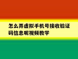 怎么弄虚拟手机号接收验证码信息呢视频教学的简单介绍